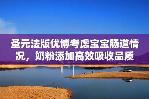 圣元法版优博考虑宝宝肠道情况，奶粉添加高效吸收品质