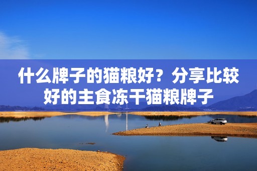 什么牌子的猫粮好？分享比较好的主食冻干猫粮牌子