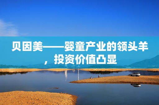 贝因美——婴童产业的领头羊，投资价值凸显