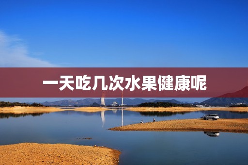 一天吃几次水果健康呢