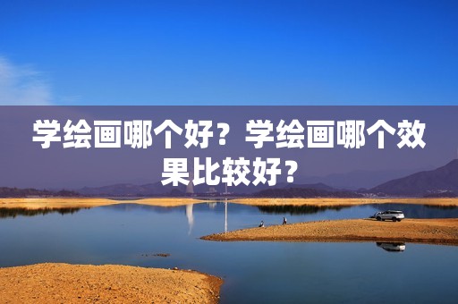 学绘画哪个好？学绘画哪个效果比较好？