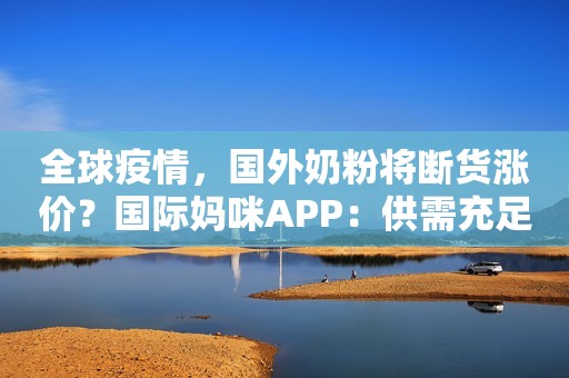 全球疫情，国外奶粉将断货涨价？国际妈咪APP：供需充足