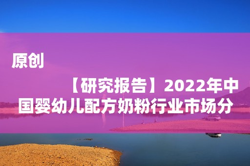 原创
            【研究报告】2022年中国婴幼儿配方奶粉行业市场分析报告——智研咨询发布