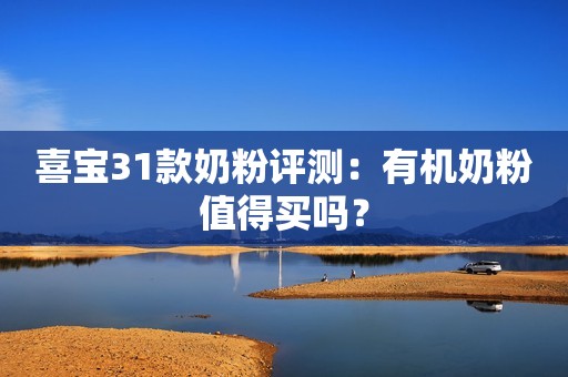 喜宝31款奶粉评测：有机奶粉值得买吗？