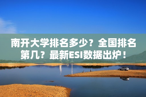 南开大学排名多少？全国排名第几？最新ESI数据出炉！