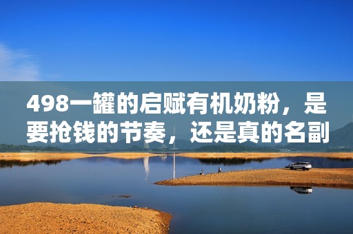 498一罐的启赋有机奶粉，是要抢钱的节奏，还是真的名副其实？