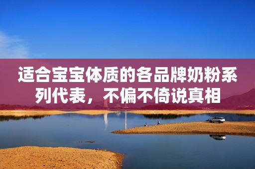 适合宝宝体质的各品牌奶粉系列代表，不偏不倚说真相
