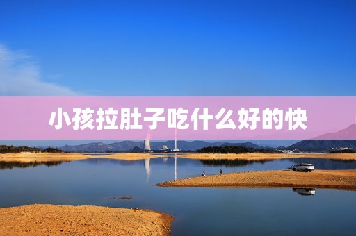小孩拉肚子吃什么好的快