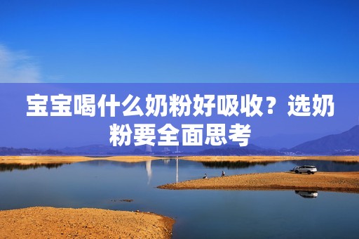 宝宝喝什么奶粉好吸收？选奶粉要全面思考