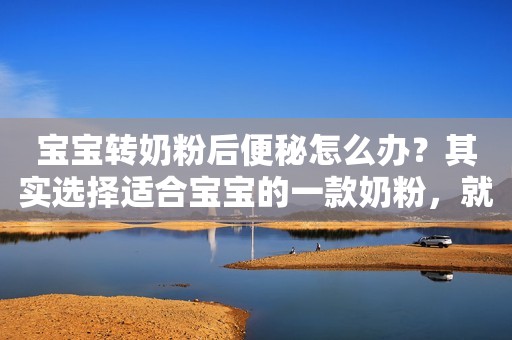 宝宝转奶粉后便秘怎么办？其实选择适合宝宝的一款奶粉，就能解决