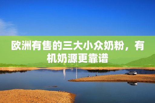 欧洲有售的三大小众奶粉，有机奶源更靠谱