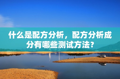 什么是配方分析，配方分析成分有哪些测试方法？