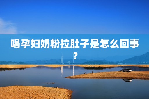 喝孕妇奶粉拉肚子是怎么回事？
