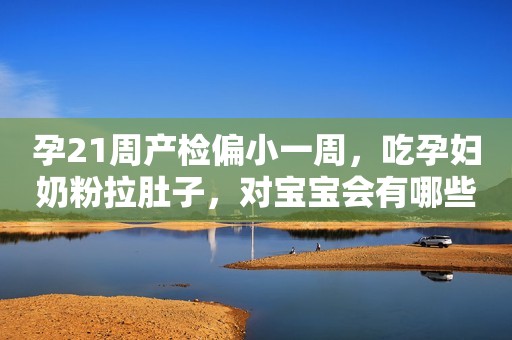 孕21周产检偏小一周，吃孕妇奶粉拉肚子，对宝宝会有哪些影响？