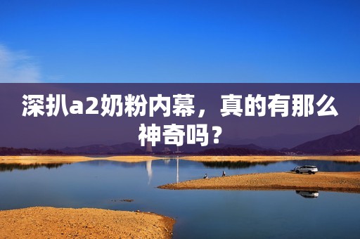 深扒a2奶粉内幕，真的有那么神奇吗？
