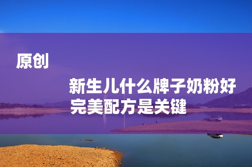 原创
            新生儿什么牌子奶粉好 完美配方是关键