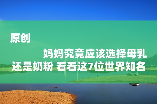 原创
            妈妈究竟应该选择母乳还是奶粉 看看这7位世界知名明星的选择