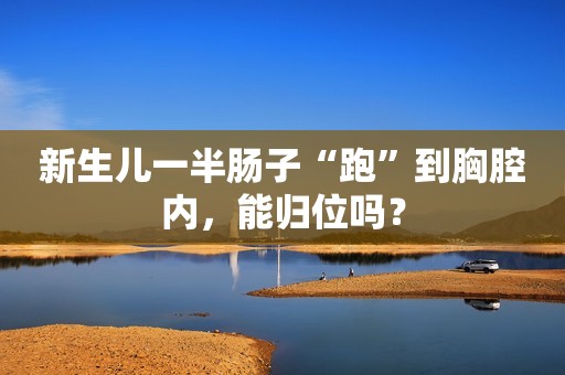 新生儿一半肠子“跑”到胸腔内，能归位吗？