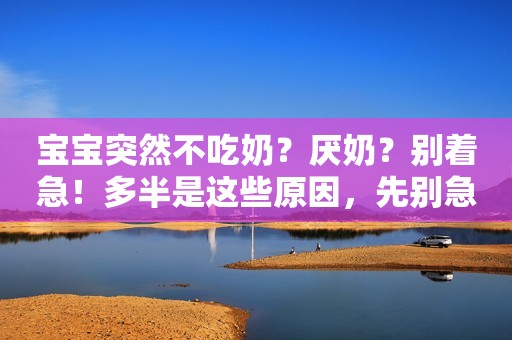 宝宝突然不吃奶？厌奶？别着急！多半是这些原因，先别急着断奶