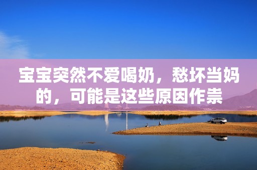 宝宝突然不爱喝奶，愁坏当妈的，可能是这些原因作祟