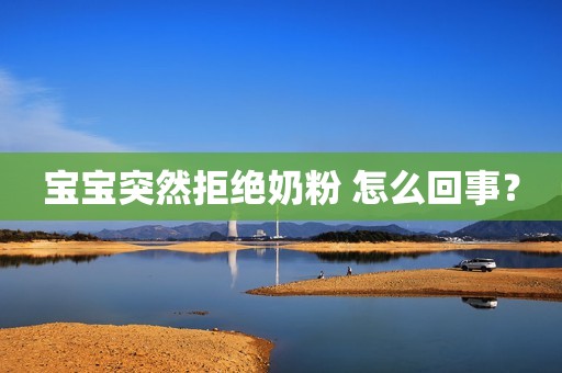 宝宝突然拒绝奶粉 怎么回事？