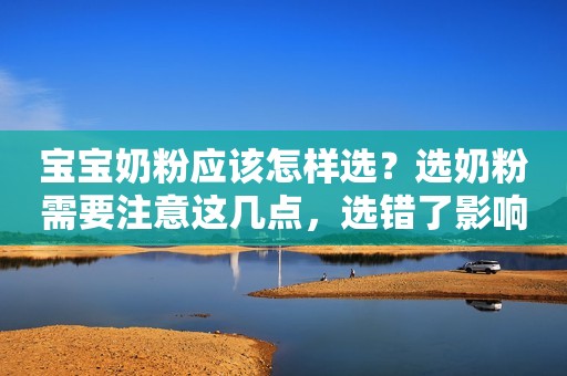 宝宝奶粉应该怎样选？选奶粉需要注意这几点，选错了影响宝宝健康