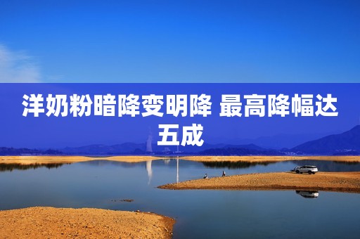 洋奶粉暗降变明降 最高降幅达五成