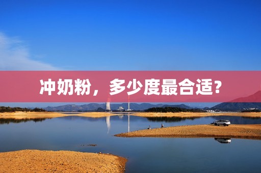 冲奶粉，多少度最合适？