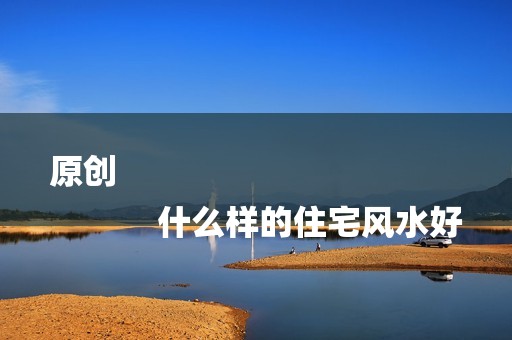 原创
            什么样的住宅风水好