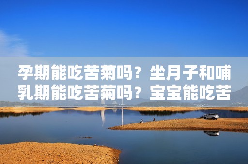 孕期能吃苦菊吗？坐月子和哺乳期能吃苦菊吗？宝宝能吃苦菊吗？