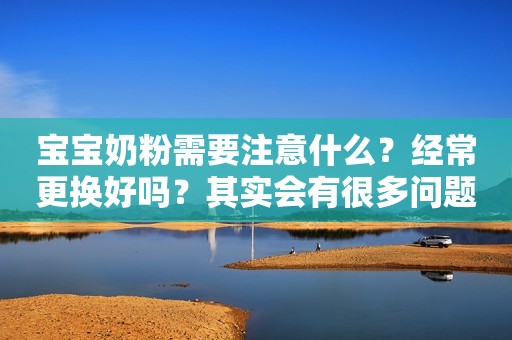 宝宝奶粉需要注意什么？经常更换好吗？其实会有很多问题