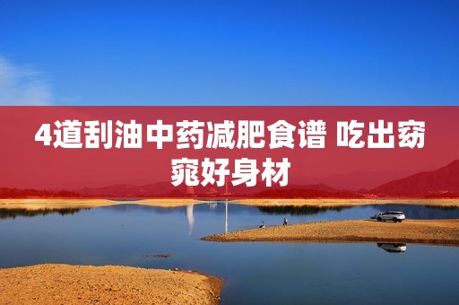 4道刮油中药减肥食谱 吃出窈窕好身材