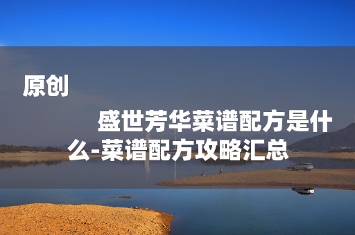 原创
            盛世芳华菜谱配方是什么-菜谱配方攻略汇总