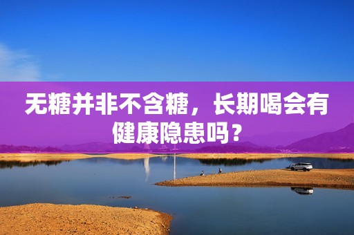 无糖并非不含糖，长期喝会有健康隐患吗？