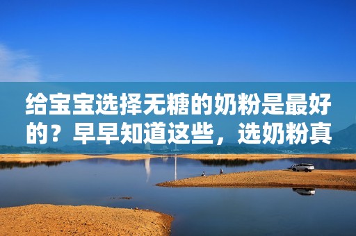 给宝宝选择无糖的奶粉是最好的？早早知道这些，选奶粉真不用焦虑