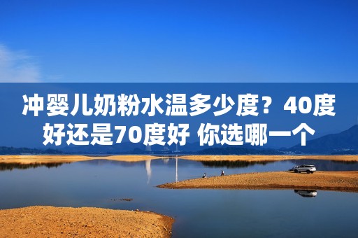 冲婴儿奶粉水温多少度？40度好还是70度好 你选哪一个
