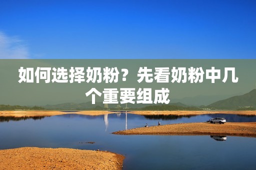 如何选择奶粉？先看奶粉中几个重要组成