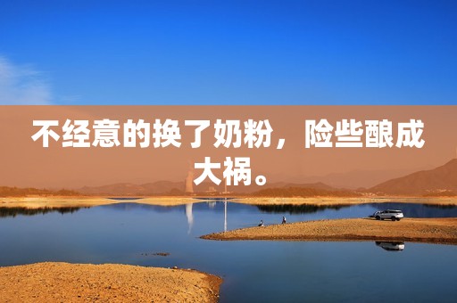 不经意的换了奶粉，险些酿成大祸。
