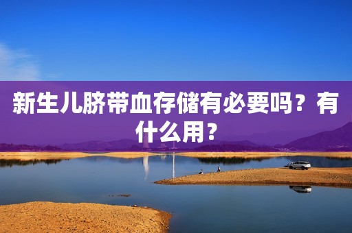 新生儿脐带血存储有必要吗？有什么用？