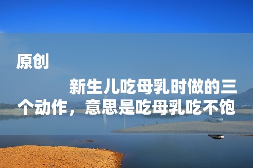原创
            新生儿吃母乳时做的三个动作，意思是吃母乳吃不饱，应该混奶粉喂