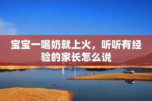 宝宝一喝奶就上火，听听有经验的家长怎么说