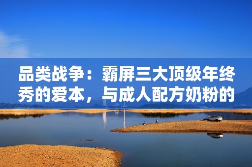 品类战争：霸屏三大顶级年终秀的爱本，与成人配方奶粉的春天