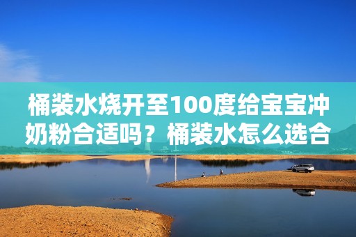 桶装水烧开至100度给宝宝冲奶粉合适吗？桶装水怎么选合适？