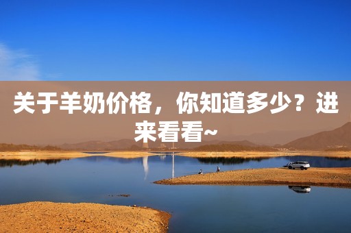 关于羊奶价格，你知道多少？进来看看~