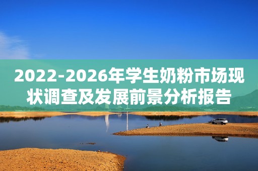 2022-2026年学生奶粉市场现状调查及发展前景分析报告