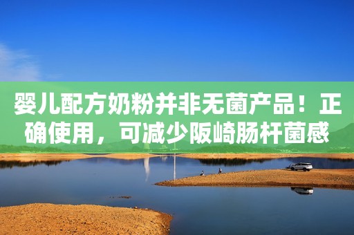 婴儿配方奶粉并非无菌产品！正确使用，可减少阪崎肠杆菌感染风险