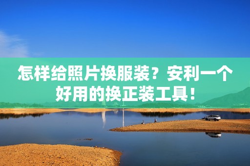 怎样给照片换服装？安利一个好用的换正装工具！