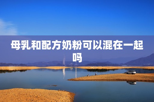 母乳和配方奶粉可以混在一起吗