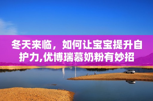 冬天来临，如何让宝宝提升自护力,优博瑞慕奶粉有妙招