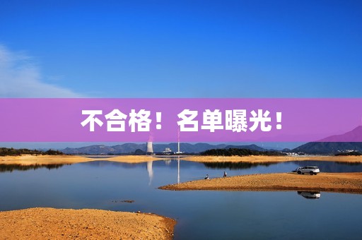 不合格！名单曝光！